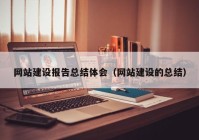 网站建设报告总结体会（网站建设的总结）