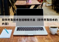 软件开发技术包括哪些方面（软件开发技术的内容）