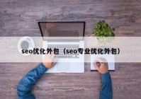 seo优化外包（seo专业优化外包）