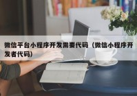 微信平台小程序开发需要代码（微信小程序开发者代码）