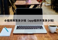 小程序开发多少钱（app程序开发多少钱）