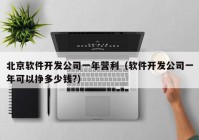 北京软件开发公司一年营利（软件开发公司一年可以挣多少钱?）