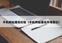 手机网站建设价格（手机网站建设市场报价）