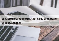 论坛网站建设与管理的心得（论坛网站建设与管理的心得体会）