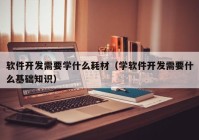 软件开发需要学什么耗材（学软件开发需要什么基础知识）