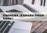 高端的网站建设（高端网站建设!高端定制!专业网站!）