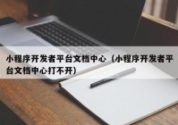 小程序开发者平台文档中心（小程序开发者平台文档中心打不开）