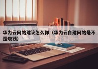 华为云网站建设怎么样（华为云自建网站是不是烧钱）