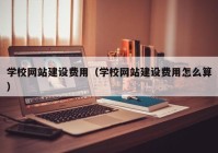 学校网站建设费用（学校网站建设费用怎么算）