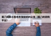 厦门团购小程序开发较好的公司（厦门的团购平台）