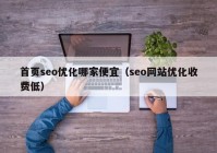 首页seo优化哪家便宜（seo网站优化收费低）