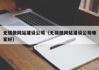 无锡做网站建设公司（无锡做网站建设公司哪家好）