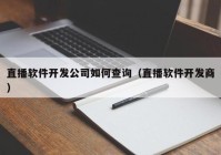 直播软件开发公司如何查询（直播软件开发商）