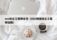 seo优化工程师证书（SEO网络优化工程师招聘）