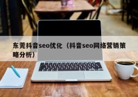 东莞抖音seo优化（抖音seo网络营销策略分析）