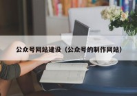 公众号网站建设（公众号的制作网站）