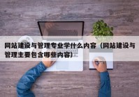 网站建设与管理专业学什么内容（网站建设与管理主要包含哪些内容）