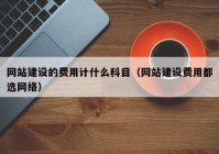 网站建设的费用计什么科目（网站建设费用都选网络）