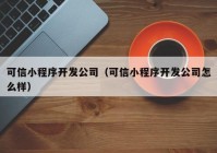 可信小程序开发公司（可信小程序开发公司怎么样）