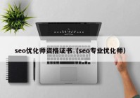 seo优化师资格证书（seo专业优化师）