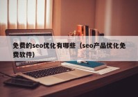 免费的seo优化有哪些（seo产品优化免费软件）