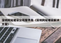 深圳网站建设公司服务商（深圳网站建设解决方案）