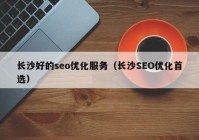 长沙好的seo优化服务（长沙SEO优化首选）