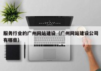 服务行业的广州网站建设（广州网站建设公司有哪些）