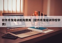 软件开发培训机构费用（软件开发培训学校学费）