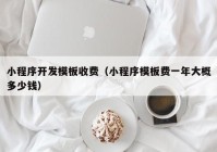 小程序开发模板收费（小程序模板费一年大概多少钱）