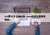 seo优化不正确的事（seo的优化策略有哪些）