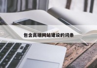 包含高端网站建设的词条