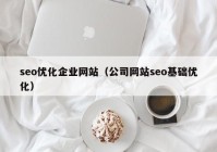 seo优化企业网站（公司网站seo基础优化）