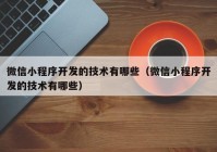 微信小程序开发的技术有哪些（微信小程序开发的技术有哪些）