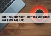 软件开发公司销售软件（软件开发公司销售软件成本结转会计处理）