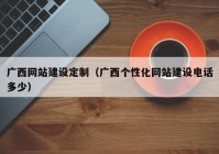 广西网站建设定制（广西个性化网站建设电话多少）