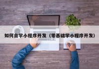 如何自学小程序开发（零基础学小程序开发）