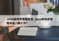 JAVA软件开发程序员（java软件开发程序员一般工作）