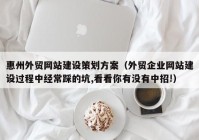 惠州外贸网站建设策划方案（外贸企业网站建设过程中经常踩的坑,看看你有没有中招!）