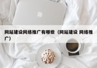 网站建设网络推广有哪些（网站建设 网络推广）