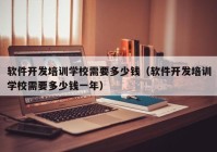 软件开发培训学校需要多少钱（软件开发培训学校需要多少钱一年）