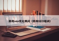 郑州seo优化顾问（郑州SEO培训）