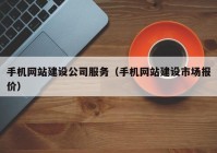 手机网站建设公司服务（手机网站建设市场报价）