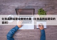 化妆品网站建设策划方案（化妆品网站建设的目的）