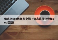 信息化seo优化多少钱（信息流优化师和seo区别）