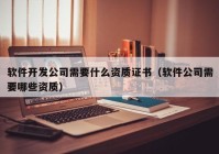 软件开发公司需要什么资质证书（软件公司需要哪些资质）