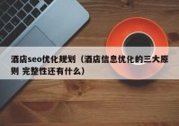 酒店seo优化规划（酒店信息优化的三大原则 完整性还有什么）