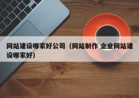 网站建设哪家好公司（网站制作 企业网站建设哪家好）