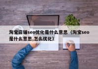 淘宝店铺seo优化是什么意思（淘宝seo是什么意思,怎么优化）