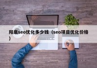 阳泉seo优化多少钱（seo项目优化价格）